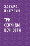 Книга Три секунды вечности автора Эдуард Никулин