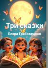 Книга Три сказки. В стихах автора Елена Грабовецкая