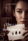 Книга Три слова, которые я не сказала автора Мария Вель