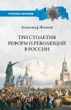 Книга Три столетия реформ и революций в России автора Александр Яковлев
