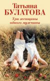 Книга Три женщины одного мужчины автора Татьяна Булатова