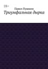 Книга Триумфальная дырка автора Павел Пушкин