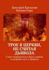 Книга Трое в церкви, не считая Дьявола. Стоит повернуться к Богу спиной, и увидишь путь к Дьяволу автора Ксения Гожа