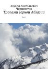 Книга Тропами горной Абхазии. Том 1 автора Эдуард Чернопятов