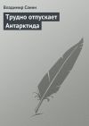 Книга Трудно отпускает Антарктида автора Владимир Санин