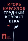 Книга Трудный возраст века автора Игорь Караулов