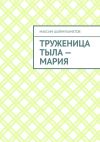 Книга Труженица тыла – Мария автора Максим Шаймухаметов