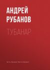 Книга Тубанар автора Андрей Рубанов