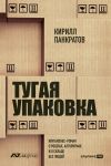 Книга Тугая упаковка, или Бизнес-роман о роботах, алгоритмах и о складе без людей автора Кирилл Панкратов