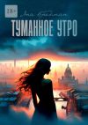 Книга Туманное утро. Стоит ли все потерять, чтобы обрести что-то по-настоящему важное? автора Яна Бредман