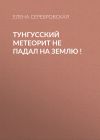 Книга Тунгусский метеорит не падал на Землю ! автора Елена СЕРЕБРОВСКАЯ