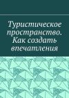 Книга Туристическое пространство. Как создать впечатления автора Антон Шадура