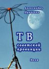 Книга ТВ советской провинции автора Александръ Дунаенко