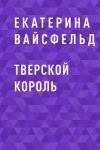 Книга Тверской король автора Екатерина Вайсфельд