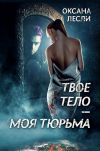 Книга Твое тело – моя тюрьма автора Оксана Лесли