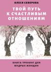 Книга Твой путь к счастливым отношениям. Книга-тренинг для мудрых женщин автора Олеся Северова
