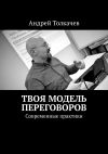 Книга Твоя модель переговоров. Современные практики автора Андрей Толкачев