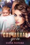 Книга Твоя случайная дочь автора Елена Попова