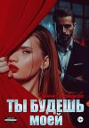 Книга Ты будешь моей автора Ирина Давыдова