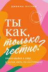 Книга Ты как, только честно? Прислушайся к себе и начни жить по-настоящему автора Дженна Кутчер