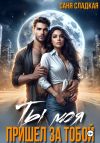 Книга Ты моя. Пришел за тобой автора Саня Сладкая