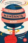 Книга Ты можешь изменить мир. Как 57 подростков боролись за свои идеалы – и победили автора Маргарет Рук