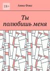 Книга Ты полюбишь меня автора Анна Фокс