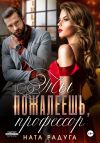 Книга Ты пожалеешь, профессор автора Ната Радуга