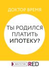 Книга Ты родился платить ипотеку? автора Доктор Время