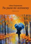 Книга Ты ушла по-осеннему. Сборник стихов автора Айна Киримова