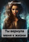 Книга Ты вернула меня к жизни автора Элис Мистерия