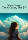 Книга Ты видишь, Эльф? автора Татьяна Раевская