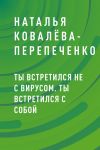 Книга Ты встретился не с вирусом. Ты встретился с собой автора Наталья Ковалёва-Перепеченко