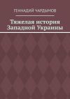 Книга Тяжелая история Западной Украины автора Геннадий Чардымов