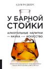 Книга У барной стойки. Алкогольные напитки как наука и как искусство автора Адам Роджерс