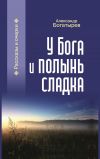 Книга У Бога и полынь сладка (сборник) автора Александр Богатырев