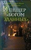 Книга У пещер «Богом зданных». Псково-Печерские подвижники благочестия XX века автора Петр Малков