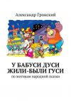 Книга У бабуси Дуси жили-были гуси автора Александр Гронский