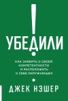 Книга Убедили! Как заявить о своей компетентности и расположить к себе окружающих автора Джек Нэшер