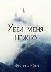 Книга Убей меня нежно автора Юлия Вакилова