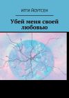 Книга Убей меня своей любовью автора Игги Йоутсен