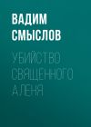 Книга УБИЙСТВО СВЯЩЕННОГО АЛЕНЯ автора Вадим Смыслов