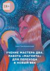 Книга Учение мастера два. Работа «магнита» для перехода в Новый век автора Дара Преображенская