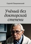 Книга Учёный без докторской степени автора Сергей Пацановский