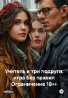 Обложка: Учитель и три подруги: игра без правил&hellip;