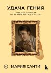 Книга Удача гения. От обслуги до пророка: как изобрели высокое искусство автора Мария Санти