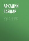 Книга Ударник автора Аркадий Гайдар