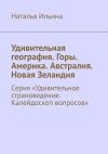 Книга Удивительная география. Горы. Америка. Австралия. Новая Зеландия. Серия «Удивительное страноведение. Калейдоскоп вопросов» автора Наталья Ильина