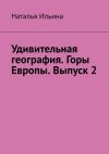 Книга Удивительная география. Горы Европы. Выпуск 2 автора Наталья Ильина