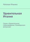 Книга Удивительная Италия. Серия «Удивительное страноведение. Калейдоскоп вопросов» автора Наталья Ильина